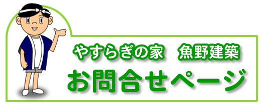 やすらぎの家　魚野建築のお問合せページです。住いの相談や住宅に関することなら何でもご相談ください。お問合せお待ちしております。